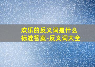 欢乐的反义词是什么 标准答案-反义词大全